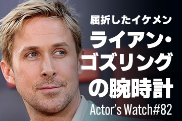 屈折イケメン俳優 ライアン・ゴズリングの腕時計 ～Actor's Watch #82～