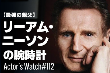 Actor's Watch #112 【最強の親父】 リーアム・ニーソンの腕時計