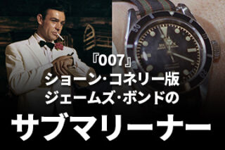 『007』ジェームズ・ボンドのサブマリーナー【ショーン・コネリー編】 ～Actor’s Watch #2～