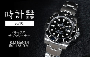 時計解体新書 Vol.19 ロレックス サブマリーナー編(Ref.116610LN ＆ 116610LV)