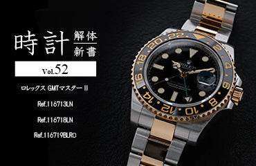 時計解体新書 Vol.52～ ロレックス GMTマスターⅡ Ref.116713LN・Ref.116718LN・Ref.116719BLRO