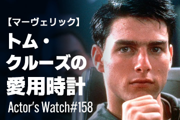 Actor’s Watch #158 【マーヴェリック】 トム・クルーズの愛用時計