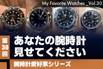 【腕時計愛好家シリーズ】 My Favorite Watches _Vol.30 あなたの腕時計見せてください