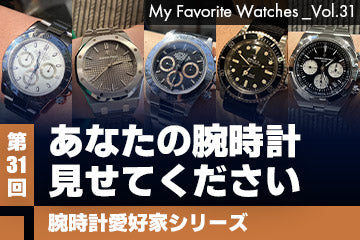 【腕時計愛好家シリーズ】 My Favorite Watches _Vol.31 あなたの腕時計見せてください