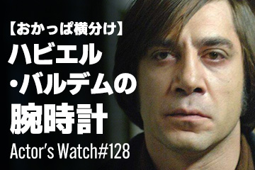 Actor’s Watch #128 【おかっぱ横分け】 ハビエル・バルデムの腕時計