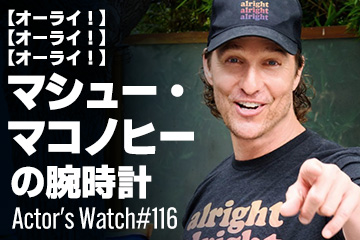 Actor’s Watch #116 【オーライ！オーライ！オーライ！】 マシュー・マコノヒーの腕時計