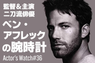 俳優と監督の二刀流 ベン・アフレックの腕時計 ～Actor’s Watch #36～