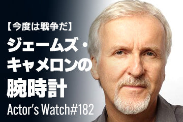 【今度は戦争だ！】ジェームズ・キャメロンの愛用時計 ～Actor’s Watch #182～