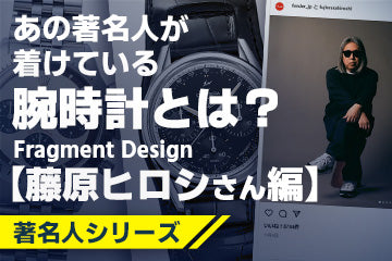 【著名人シリーズ 】 あの著名人が着けている腕時計は？ 〜ファッションデザイナー「藤原ヒロシ」さんにフォーカス〜