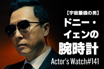 Actor’s Watch #141 【宇宙最強の男】 ドニー・イェンの腕時計