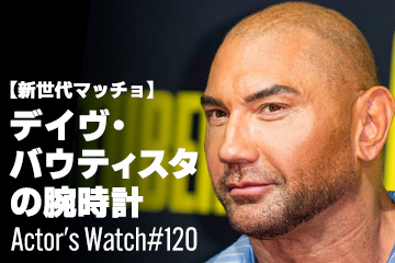Actor’s Watch #120～ 【新世代マッチョ】 デイヴ・バウティスタの腕時計