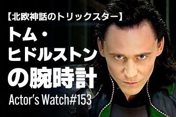 Actor’s Watch #153 【北欧神話のトリックスター】 トム・ヒドルストンの腕時計