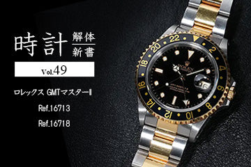 時計解体新書 Vol.49～ ロレックス GMTマスターII Ref.16713・Ref.16718