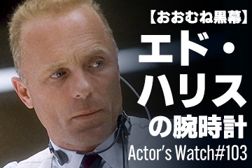 【おおむね黒幕】エド・ハリスの腕時計 ～Actor’s Watch #103～