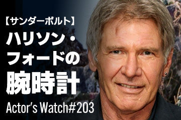 【サンダーボルト】ハリソン・フォードの腕時計 ～Actor’s Watch #203～