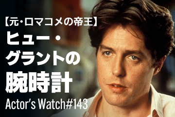 Actor’s Watch #143～ 【元・ロマコメの帝王】 ヒュー・グラントの腕時計