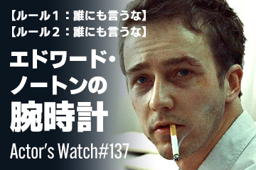 Actor’s Watch #137 【ルールその１：誰にも言うな】 エドワード・ノートンの腕時計
