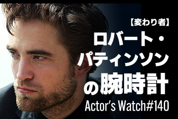 Actor’s Watch #140 【変わり者】 ロバート・パティンソンの腕時計