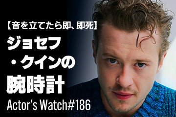 【音を立てたら即、即死】ジョセフ・クインの愛用時計 ～Actor’s Watch #186～