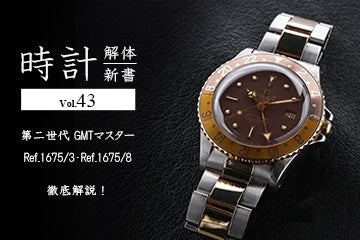 時計解体新書 Vol.43～　第二世代 GMTマスター Ref.1675/3・Ref.1675/8 徹底解説！