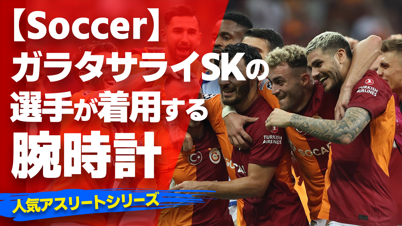 【ガラタサライSKの選手が着用している腕時計】〜『Watach＆Soccer』〜「スポーツコラム＊第１１１弾」