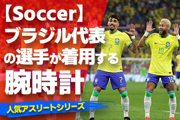 【ブラジル代表の選手が着用している腕時計】〜『Watch＆Soccer』〜「スポーツコラム＊第３３弾」