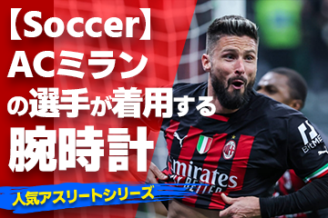 【ACミランの選手が着用している腕時計】〜『Watch＆Soccer』〜「スポーツコラム＊第２９弾」