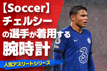 【チェルシーの選手が着用している腕時計】〜『Watch＆Soccer』〜「スポーツコラム＊第２５弾」