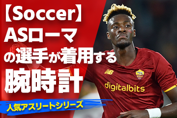 【ASローマの選手が着用している腕時計】〜『Watch＆Soccer』〜「スポーツコラム＊第３０弾」