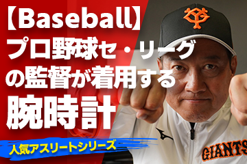 【プロ野球セ・リーグの監督が着用している腕時計】〜『Watch＆Baseball』〜「スポーツコラム＊第１６弾」