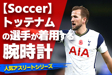 【トッテナムの選手が着用している腕時計】〜『Watch＆Soccer』〜「スポーツコラム＊第２７弾」