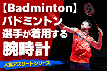 【バドミントン選手が着用している腕時計】〜『Watch＆Badminton』〜「スポーツコラム＊第２２弾」