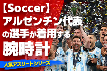 【アルゼンチン代表の選手が着用している腕時計】〜『Watch＆Soccer』〜「スポーツコラム＊第３５弾」