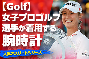 【女子プロゴルフ選手が着用している腕時計】〜『Watch＆Golf』〜「スポーツコラム＊第１８弾」