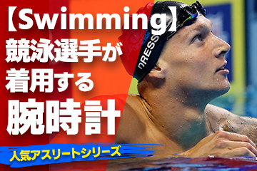 【競泳選手が着用している腕時計】〜『Watch＆Swimming』〜「スポーツコラム＊第２３弾」