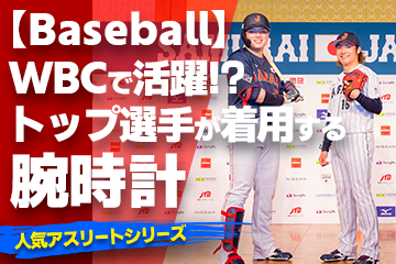 【WBCで大活躍！？日本のTOP選手が着用している腕時計】〜『Watch＆Baseball』〜「スポーツコラム＊第３６弾」