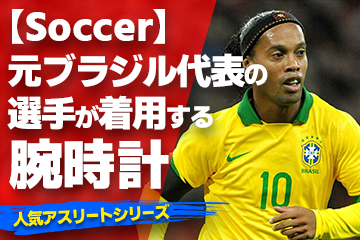 「スポーツコラム＊第６６弾」 『Watch＆Soccer』 【元ブラジル代表の選手が着用している腕時計】