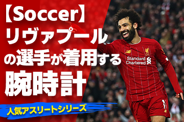 【リヴァプールの選手が着用している腕時計】〜『Watch＆Soccer』〜「スポーツコラム＊第２８弾」