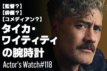 Actor’s Watch #118 【監督？俳優？】 タイカ・ワイティティの腕時計