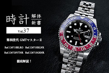 時計解体新書 Vol.36 第四世代 GMTマスターⅡ （Ref.126710BLRO・Ref.126710BLNR・Ref.126720VTNR・Ref.126710GRNR）を徹底解説！